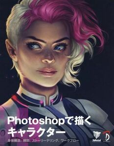 Ｐｈｏｔｏｓｈｏｐで描くキャラクター 身体構造、構図、ストーリーテリング、ワークフロー／情報・通信・コンピュータ