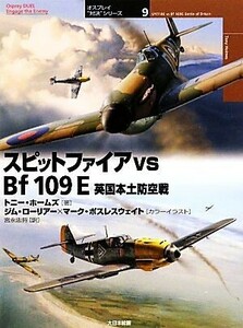 スピットファイアｖｓ　Ｂｆ１０９Ｅ　英国本土防空戦 （オスプレイ“対決”シリーズ　９） トニー・ホームズ／著　ジム・ローリアー／カラーイラスト　マーク・ポスレスウェイト／カラーイラスト　宮永忠将／訳