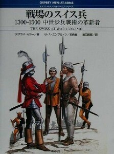 戦場のスイス兵　１３００‐１５００ 中世歩兵戦術の革新者 オスプレイ・メンアットアームズ・シリーズ／ダグラスミラー(著者),須田武郎(訳