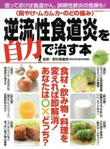 〈胸やけ・ムカムカ・のどの痛み〉逆流性食道炎を自力で治す本／野村喜重郎