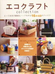 エコクラフトｃｏｌｌｅｃｔｉｏｎ とっておきの雑貨＆バッグを作る１６＋４０のアイデア／河出書房新社編集部(編者)