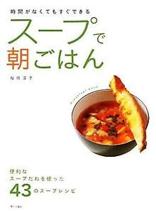 スープで朝ごはん 時間がなくてもすぐできる／福田淳子【著】