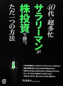 ４０代・超多忙サラリーマンが株投資で勝つ、ただ一つの方法／筒井源太【著】