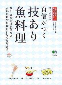 自信がつく技あり魚料理 焼く、煮るだけじゃないこれだけで魚はおいしくなります これだけは知っておきたい／まぐろ屋本舗【監修】，本田よ