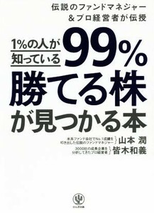 １％の人が知っている９９％勝てる株が見つかる本 伝説のファンドマネジャー＆プロ経営者が伝授／山本潤(著者),皆木和義(著者)