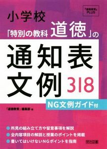 小学校「特別の教科道徳」の通知表文例３１８ ＮＧ文例ガイド付 『道徳教育』ＰＬＵＳ／『道徳教育』編集部(編者)