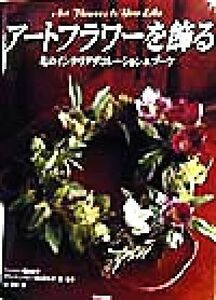 アートフラワーを飾る 花のインテリアデコレーション＆ブーケ／飯田倫子(著者),村山百合子(著者),原裕子(著者),佐藤裕