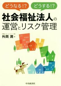 どうなる！？どうする！？社会福祉法人の運営とリスク管理／外岡潤(著者)