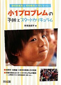 小１プロブレムの予防とスタートカリキュラム 就学前教育と学校教育の学びをつなぐ／新保真紀子【著】