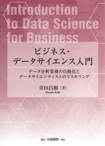 ビジネス・データサイエンス入門 データ分析業務の自動化とデータサイエンティストのリスキリング／喜田昌樹(著者)