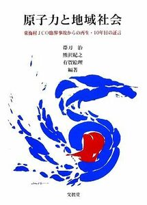 原子力と地域社会 東海村ＪＣＯ臨界事故からの再生・１０年目の証言／帯刀治，熊沢紀之，有賀絵理【編著】