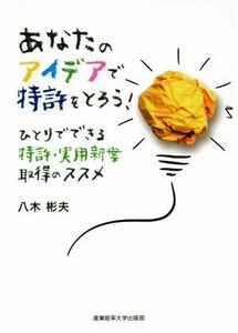 あなたのアイデアで特許をとろう！ ひとりでできる特許・実用新案取得のススメ／八木彬夫(著者)