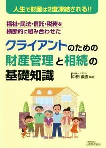 クライアントのための財産管理と相続の基礎知識 人生で財産は２度凍結される！！　福祉・民法・信託・税務を横断的に組み合わせた／中田義