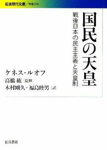 国民の天皇 戦後日本の民主主義と天皇制 岩波現代文庫　学術２１４／ケネスルオフ【著】，高橋紘【監修】，木村剛久，福島睦男【訳】