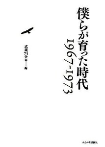 僕らが育った時代 １９６７‐１９７３／武蔵７３会【編】