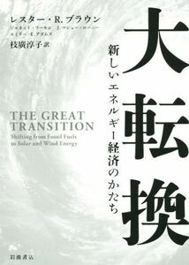 大転換 新しいエネルギー経済のかたち／レスター・Ｒ．ブラウン(著者),ジャネット・ラーセン(著者),Ｊ．マシュー・ローニー(著者),エミリー