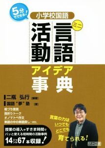 小学校国語　ミニ言語活動　アイデア事典 ５分でできる！／二瓶弘行(著者),国語“夢”塾(著者)