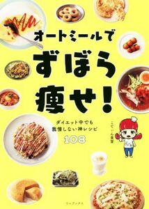 オートミールでずぼら痩せ！ ダイエット中でも我慢しない神レシピ１０８／こてぃん食堂(著者)