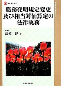 職務発明規定変更及び相当対価算定の法律実務 現代産業選書　知的財産実務シリーズ／高橋淳(著者)