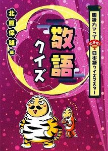 敬語クイズ 国語力アップ　めざせ！日本語クイズマスター／北原保雄【編】