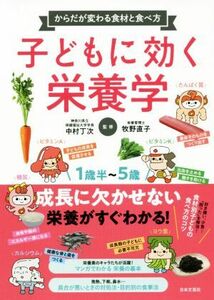 子どもに効く栄養学 からだが変わる食材と食べ方　１歳半～５歳／中村丁次,牧野直子