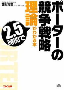 ポーターの競争戦略理論が２．５時間でわかる本／西村克己【著】