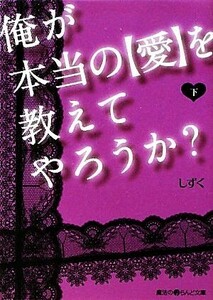 俺が本当の［愛］を教えてやろうか？(下) 魔法のｉらんど文庫／しずく【著】