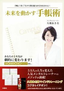 未来を動かす手帳術 手帳に“書く”だけで潜在能力が引き出される！／久瑠あさ美(著者)