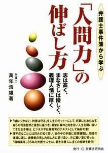 弁護士事件簿から学ぶ「人間力」の伸ばし方 志は高く、まなざしは優しく、義理人情に厚く／萬年浩雄(著者)