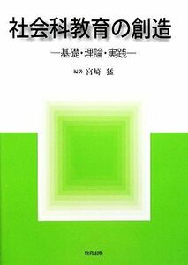 社会科教育の創造 基礎・理論・実践／宮崎猛【編著】