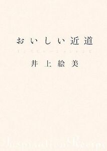 おいしい近道 インスピレーションレシピ 講談社のお料理ＢＯＯＫ／井上絵美【著】