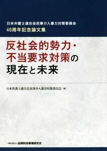 反社会的勢力・不当要求対策の現在と未来 日本弁護士連合会民事介入暴力対策委員会４０周年記念論文集／日本弁護士連合会民事介入暴力対策