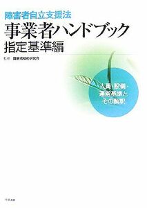 障害者自立支援法事業者ハンドブック　指定基準編(２００７年版) 人員・設備・運営基準とその解釈／障害者福祉研究会【監修】