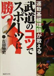 武道のコツでスポーツに勝つ！ 運動基礎理論が教える／吉田始史(著者)