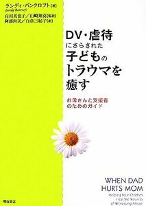 ＤＶ・虐待にさらされた子どものトラウマを癒す お母さんと支援者のためのガイド／ランディバンクロフト【著】，白川美也子，山崎知克【監