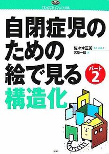 自閉症児のための絵で見る構造化(パート２) ＴＥＡＣＣＨビジュアル図鑑 学研のヒューマンケアブックス／佐々木正美【監修・指導・文】，宮