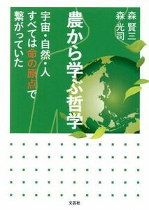 農から学ぶ哲学 宇宙・自然・人すべては命の原点で繋がっていた／森賢三(著者),森光司(著者)