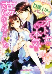 甘黒上司のお気に入り　オトナの本気に蕩かされました ガブリエラ文庫プラス／玉紀直(著者),氷堂れん