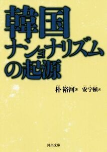 韓国ナショナリズムの起源 河出文庫／朴裕河(著者),安宇植(訳者)