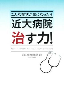 近大病院治す力！　こんな症状が気になったら 近畿大学医学部附属病院／編著