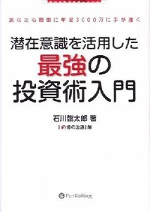 潜在意識を活用した最強の投資術入門　ツキは伝染します。　あなたも簡単に年収３０００万に手が届く （現代の錬金術師シリーズ） 石川臨太郎／著　億の近道／編