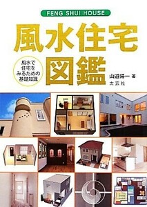 風水住宅図鑑 風水で住宅をみるための基礎知識／山道帰一【著】