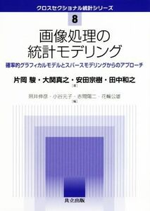 画像処理の統計モデリング 確率的グラフィカルモデルとスパースモデリングからのアプローチ クロスセクショナル統計シリーズ８／片岡駿(著