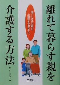 離れて暮らす親を介護する方法 遠くに住む親を心配するあなたへ／イーメディア(編者)