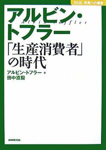 アルビン・トフラー　「生産消費者」の時代 ＮＨＫ未来への提言／アルビン・トフラー(著者),田中直毅(著者)