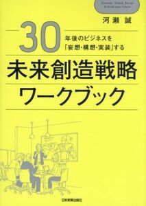 未来創造戦略ワークブック ３０年後のビジネスを「妄想・構想・実装」する／河瀬誠(著者)