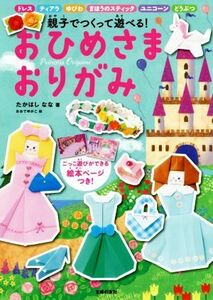 おひめさま　おりがみ 親子でつくって遊べる！／たかはしなな(著者),おおでゆかこ(絵)