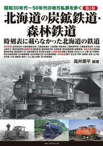 北海道の炭鉱鉄道・森林鉄道 時刻表に載らなかった北海道の鉄道 昭和３０年代～５０年代の地方私鉄を歩く第２巻／高井薫平(編著)