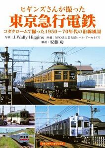 ヒギンズさんが撮った東京急行電鉄 コダクロームで撮った１９５０～７０年代の沿線風景／Ｊ．ウォーリー・ヒギンズ(写真家),安藤功,名古屋