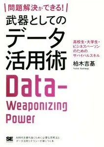 問題解決ができる！武器としてのデータ活用術 高校生・大学生・ビジネスパーソンのためのサバイバルスキル／柏木吉基(著者)